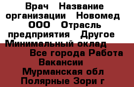 Врач › Название организации ­ Новомед, ООО › Отрасль предприятия ­ Другое › Минимальный оклад ­ 200 000 - Все города Работа » Вакансии   . Мурманская обл.,Полярные Зори г.